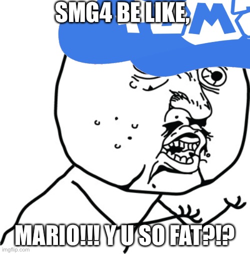 Another possibly bad joke of mine | SMG4 BE LIKE, MARIO!!! Y U SO FAT?!? | image tagged in y u no guy,smg4 | made w/ Imgflip meme maker