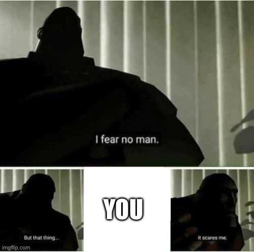 I fear no man | YOU | image tagged in i fear no man | made w/ Imgflip meme maker