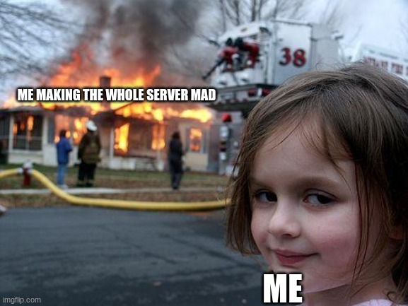Disaster Girl Meme | ME MAKING THE WHOLE SERVER MAD; ME | image tagged in memes,disaster girl | made w/ Imgflip meme maker