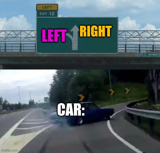 Right | RIGHT; LEFT; CAR: | image tagged in car drift meme,original meme,car,drift,meme,drifting | made w/ Imgflip meme maker