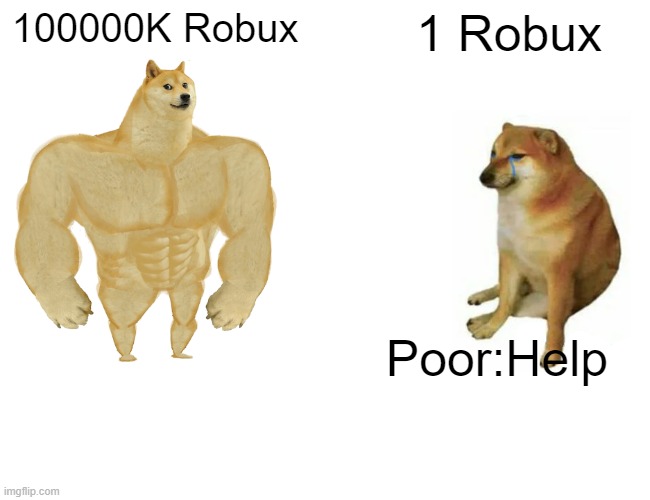 Poor | 100000K Robux; 1 Robux; Poor:Help | image tagged in memes,buff doge vs cheems | made w/ Imgflip meme maker