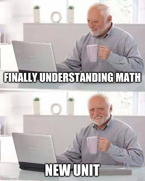 Hide the Pain Harold | FINALLY UNDERSTANDING MATH; NEW UNIT | image tagged in memes,hide the pain harold | made w/ Imgflip meme maker