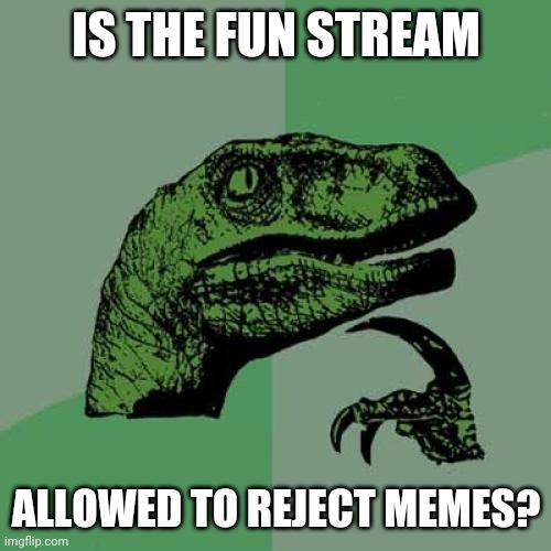 I've Had Memes Rejected By Multiple Streams, But The Fun Stream Accepts Everything | IS THE FUN STREAM; ALLOWED TO REJECT MEMES? | image tagged in memes,philosoraptor | made w/ Imgflip meme maker