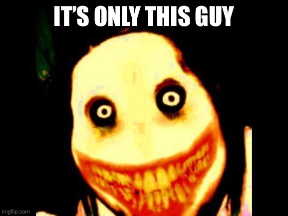 Jeff the killer | IT’S ONLY THIS GUY | image tagged in jeff the killer | made w/ Imgflip meme maker