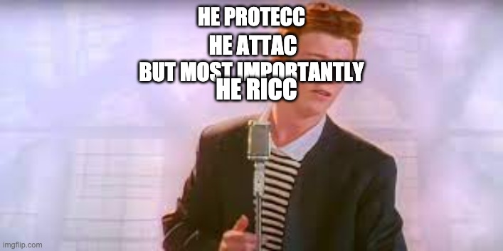 sorry. I'm really bad at doing stuff like this. |  HE PROTECC; HE ATTAC; BUT MOST IMPORTANTLY; HE RICC | image tagged in rick astley | made w/ Imgflip meme maker
