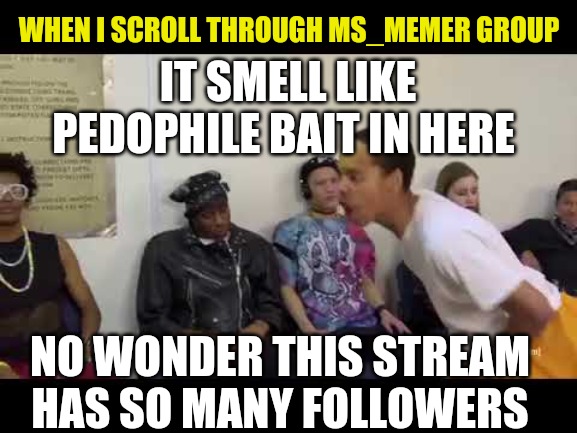Seriously... watch who you talk to on here kids. not everyone is who they say. Be careful please |  WHEN I SCROLL THROUGH MS_MEMER GROUP; IT SMELL LIKE PEDOPHILE BAIT IN HERE; NO WONDER THIS STREAM HAS SO MANY FOLLOWERS | image tagged in it smell like,hide yo kids hide yo wife,fake people,pedophiles,memes,be careful | made w/ Imgflip meme maker