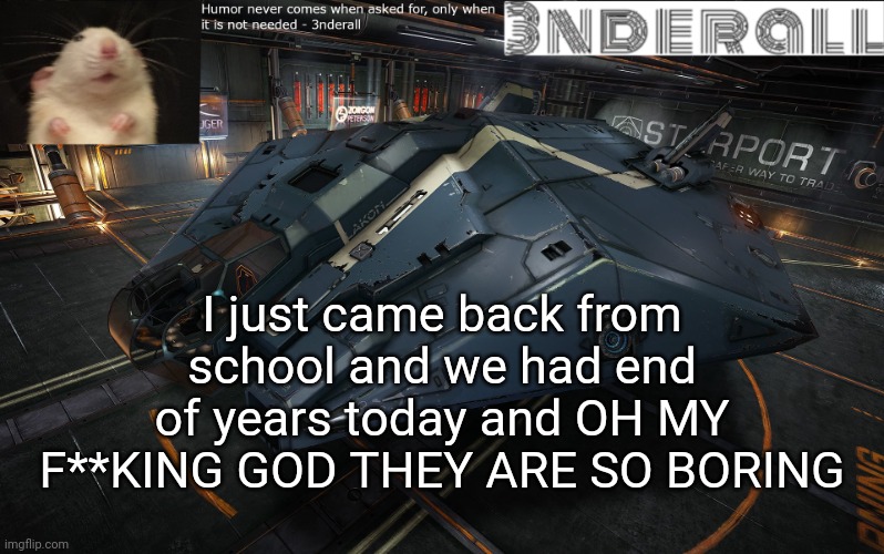 3nderall announcement temp | I just came back from school and we had end of years today and OH MY F**KING GOD THEY ARE SO BORING | image tagged in 3nderall announcement temp | made w/ Imgflip meme maker