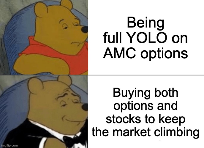AMC | Being full YOLO on AMC options; Buying both options and stocks to keep the market climbing | image tagged in memes,tuxedo winnie the pooh | made w/ Imgflip meme maker