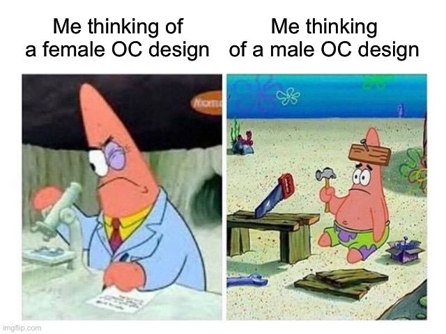 My brain for some reason | Me thinking of a female OC design; Me thinking of a male OC design | image tagged in patrick scientist vs nail | made w/ Imgflip meme maker