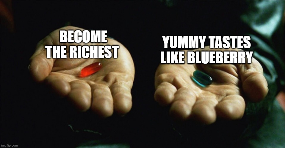which one?!?! | BECOME THE RICHEST; YUMMY TASTES LIKE BLUEBERRY | image tagged in red pill blue pill | made w/ Imgflip meme maker