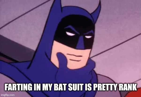 Batman Pondering | FARTING IN MY BAT SUIT IS PRETTY RANK | image tagged in batman pondering | made w/ Imgflip meme maker