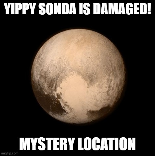 Yippy Sonda the probe | YIPPY SONDA IS DAMAGED! MYSTERY LOCATION | image tagged in pluto feels lonely | made w/ Imgflip meme maker
