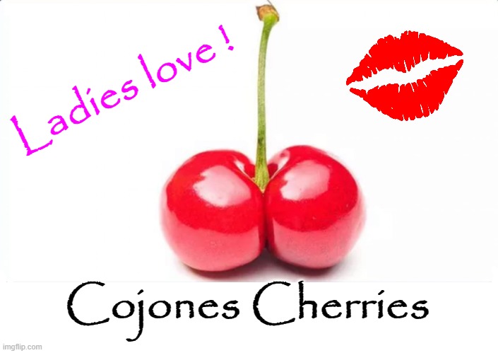 Ladies love... ! | Ladies love ! Cojones Cherries | image tagged in cherry | made w/ Imgflip meme maker