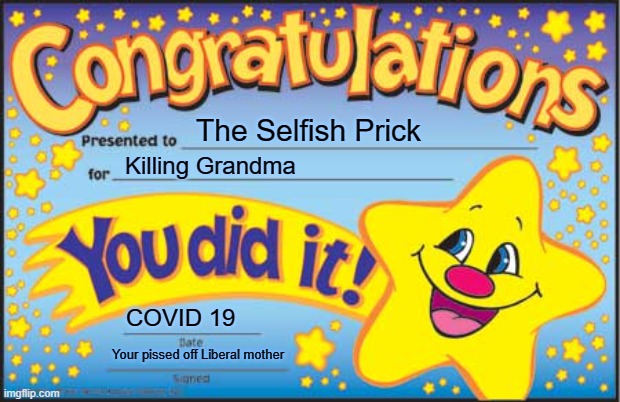 You killed granny | The Selfish Prick; Killing Grandma; COVID 19; Your pissed off Liberal mother | image tagged in memes,happy star congratulations,covid-19,kill,liberals | made w/ Imgflip meme maker