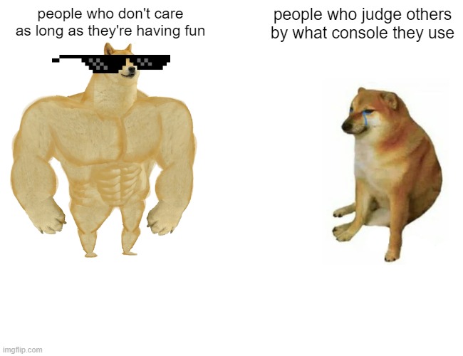 Buff Doge vs. Cheems Meme | people who don't care as long as they're having fun; people who judge others by what console they use | image tagged in memes,buff doge vs cheems | made w/ Imgflip meme maker