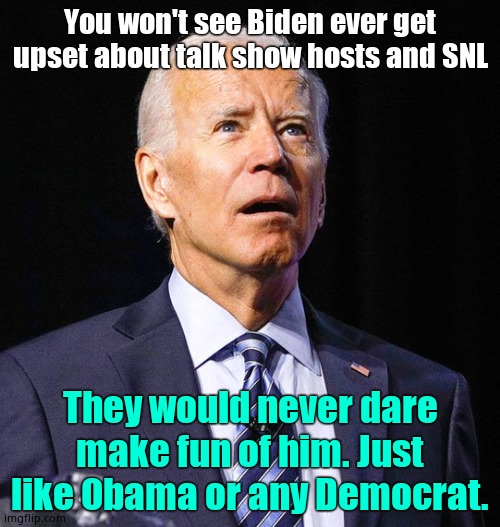 Biden is senile. Biden loves children. SNL is propaganda. Biden is trash. | You won't see Biden ever get upset about talk show hosts and SNL; They would never dare make fun of him. Just like Obama or any Democrat. | image tagged in joe biden | made w/ Imgflip meme maker