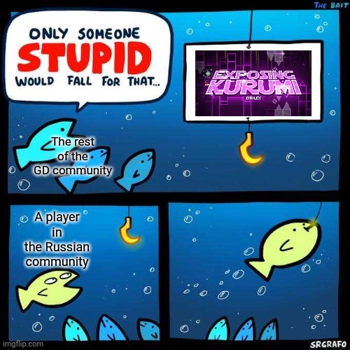Why is the Russian community so toxic? | The rest of the GD community; A player in the Russian community | image tagged in only someone stupid would fall for that,kurumi,geometry dash,cheaters,russians,toxic | made w/ Imgflip meme maker