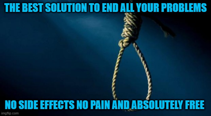 Best anti-depressant | THE BEST SOLUTION TO END ALL YOUR PROBLEMS; NO SIDE EFFECTS NO PAIN AND ABSOLUTELY FREE | image tagged in noose,funny,dark humor,facts,suicide | made w/ Imgflip meme maker