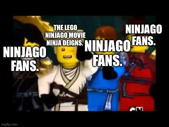 Ninjago Wut | NINJAGO FANS. THE LEGO NINJAGO MOVIE NINJA DEIGNS. NINJAGO FANS. NINJAGO FANS. | image tagged in ninjago wut | made w/ Imgflip meme maker