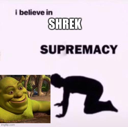 I believe in supremacy |  SHREK | image tagged in i believe in supremacy | made w/ Imgflip meme maker