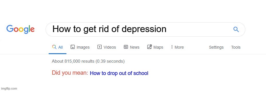 Did you mean? | How to get rid of depression; How to drop out of school | image tagged in did you mean | made w/ Imgflip meme maker