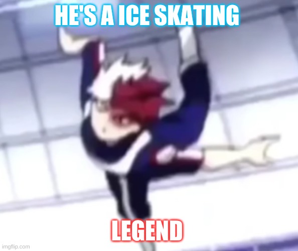 todoroki ice skating | HE'S A ICE SKATING; LEGEND | image tagged in funny,mha | made w/ Imgflip meme maker