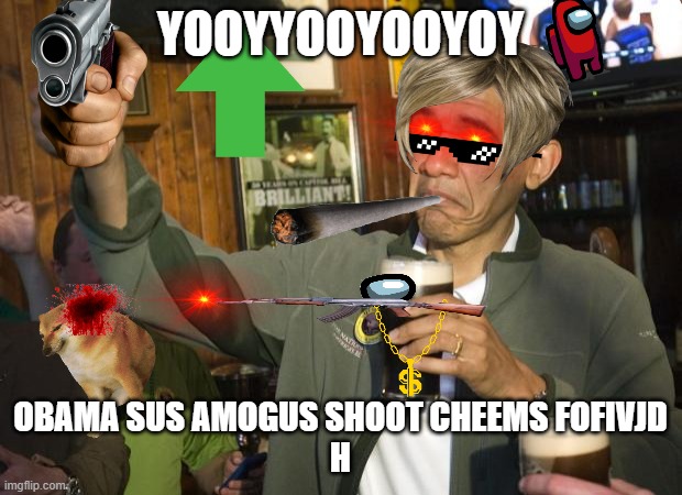 Not Bad | YOOYYOOYOOYOY; OBAMA SUS AMOGUS SHOOT CHEEMS FOFIVJD
H | image tagged in not bad | made w/ Imgflip meme maker
