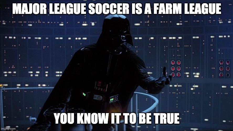 MAJOR LEAGUE SOCCER IS A FARM LEAGUE; YOU KNOW IT TO BE TRUE | made w/ Imgflip meme maker