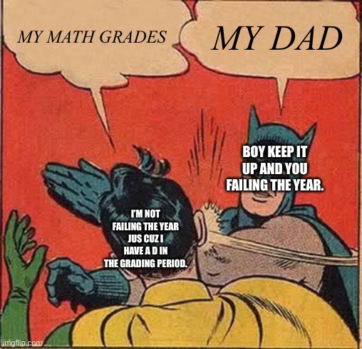 Batman Slapping Robin Meme | MY MATH GRADES; MY DAD; BOY KEEP IT UP AND YOU FAILING THE YEAR. I’M NOT FAILING THE YEAR JUS CUZ I HAVE A D IN THE GRADING PERIOD. | image tagged in memes,batman slapping robin | made w/ Imgflip meme maker