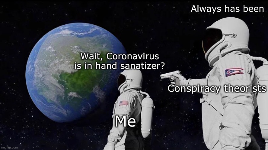 Always Has Been Meme | Wait, Coronavirus is in hand sanatizer? Always has been Me Conspiracy theorists | image tagged in memes,always has been | made w/ Imgflip meme maker