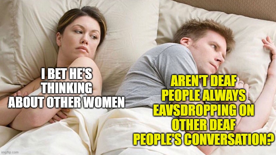 couple in bed | AREN'T DEAF PEOPLE ALWAYS EAVSDROPPING ON OTHER DEAF PEOPLE'S CONVERSATION? I BET HE'S THINKING ABOUT OTHER WOMEN | image tagged in couple in bed | made w/ Imgflip meme maker