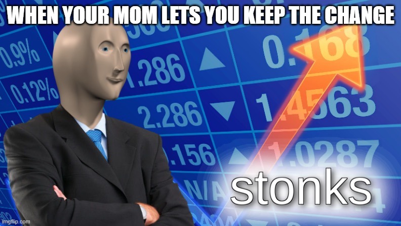 stonks |  WHEN YOUR MOM LETS YOU KEEP THE CHANGE | image tagged in funny memes | made w/ Imgflip meme maker