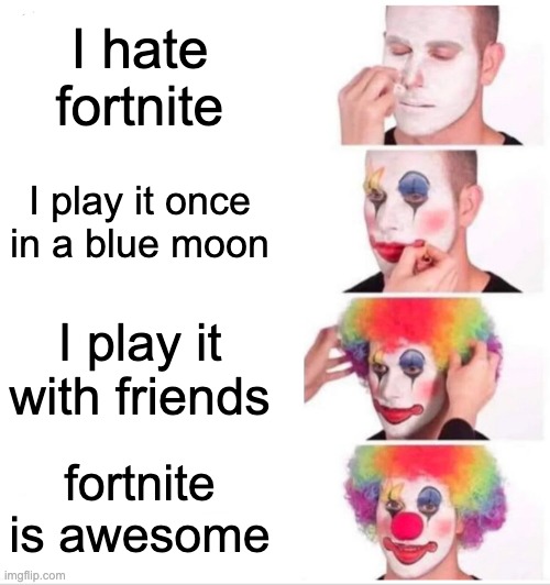 Clown Applying Makeup Meme | I hate fortnite; I play it once in a blue moon; I play it with friends; fortnite is awesome | image tagged in memes,clown applying makeup | made w/ Imgflip meme maker