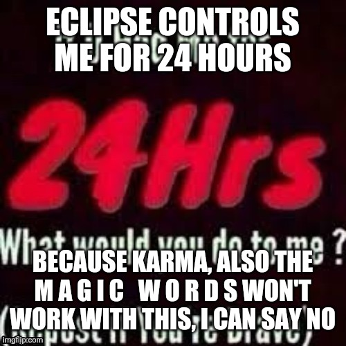 ECLIPSE CONTROLS ME FOR 24 HOURS; BECAUSE KARMA, ALSO THE M A G I C   W O R D S WON'T WORK WITH THIS, I CAN SAY NO | made w/ Imgflip meme maker