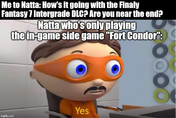 Fort Condor | Me to Natta: How's it going with the Finaly Fantasy 7 Intergrade DLC? Are you near the end? Natta who's only playing the in-game side game "Fort Condor": | image tagged in protegent yes | made w/ Imgflip meme maker