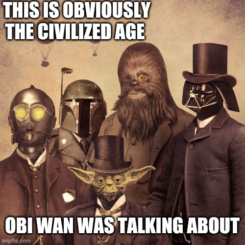 A certain point of view | THIS IS OBVIOUSLY THE CIVILIZED AGE; OBI WAN WAS TALKING ABOUT | image tagged in star wars,yoda,chewbacca,c3po,darth vader,memes | made w/ Imgflip meme maker