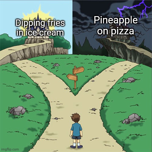 Two paths: Dipping fries in ice cream or Pineapple on pizza | Pineapple on pizza; Dipping fries in ice cream | image tagged in two paths,funny,memes,meme,pineapple pizza,fries | made w/ Imgflip meme maker