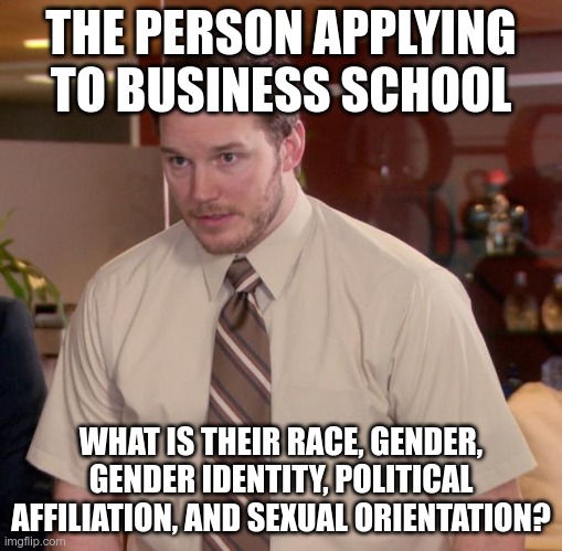 Afraid To Ask Andy Meme | THE PERSON APPLYING TO BUSINESS SCHOOL WHAT IS THEIR RACE, GENDER, GENDER IDENTITY, POLITICAL AFFILIATION, AND SEXUAL ORIENTATION? | image tagged in memes,afraid to ask andy | made w/ Imgflip meme maker