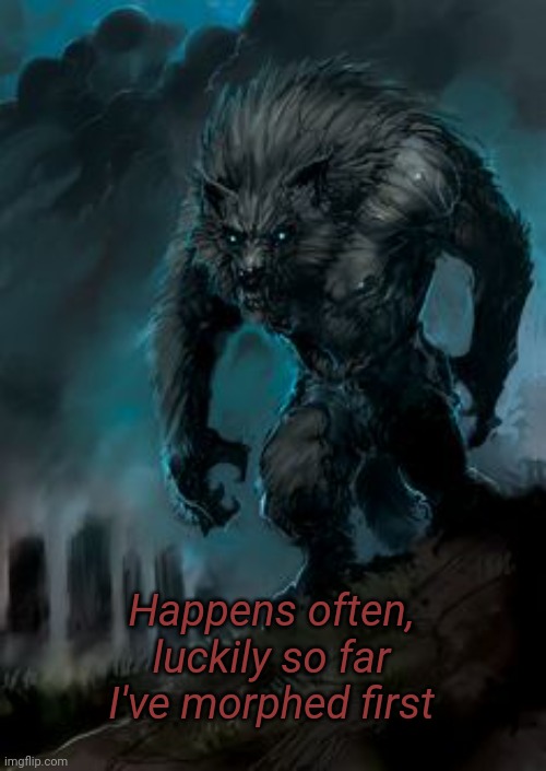 werewolf | Happens often, luckily so far I've morphed first | image tagged in werewolf | made w/ Imgflip meme maker
