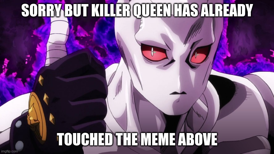 Killer Queen has already touched | SORRY BUT KILLER QUEEN HAS ALREADY; TOUCHED THE MEME ABOVE | image tagged in killer queen has already touched | made w/ Imgflip meme maker