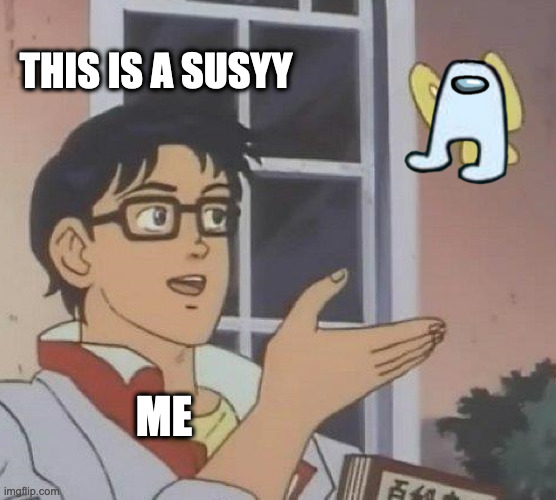 Is This A Pigeon | THIS IS A SUSYY; ME | image tagged in memes,is this a pigeon | made w/ Imgflip meme maker