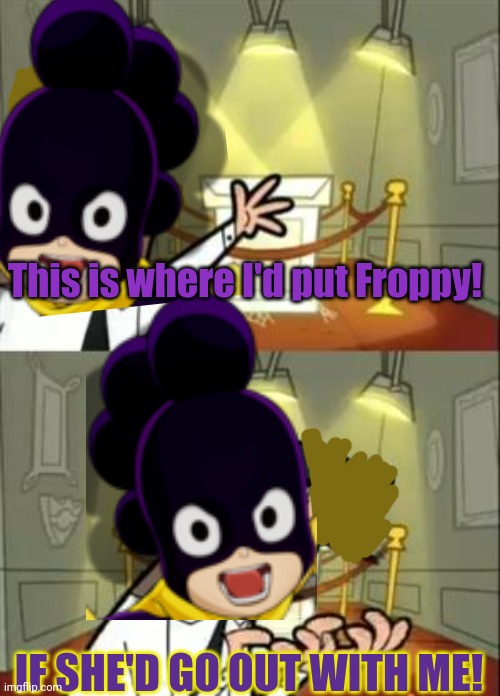 Mineta problems | This is where I'd put Froppy! IF SHE'D GO OUT WITH ME! | image tagged in memes,this is where i'd put my trophy if i had one,mineta,grapes | made w/ Imgflip meme maker
