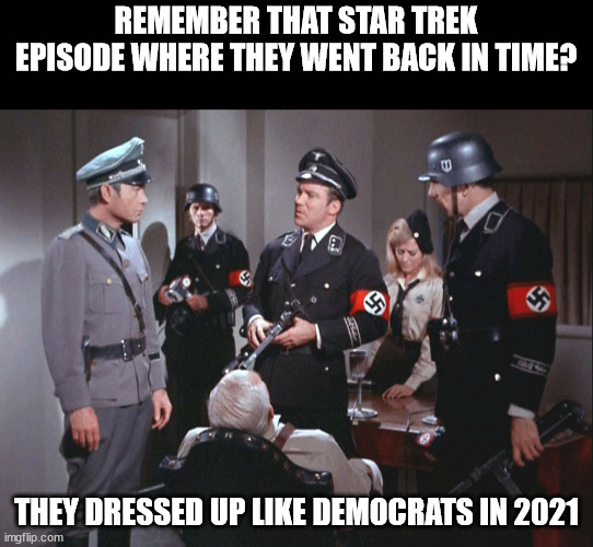 Democrat 2021 the new nazi party | REMEMBER THAT STAR TREK EPISODE WHERE THEY WENT BACK IN TIME? THEY DRESSED UP LIKE DEMOCRATS IN 2021 | image tagged in star trek nazi crew disguised with john gill | made w/ Imgflip meme maker