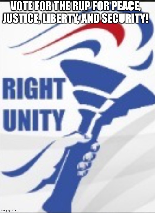RUP | VOTE FOR THE RUP FOR PEACE, JUSTICE, LIBERTY, AND SECURITY! | image tagged in right unity party | made w/ Imgflip meme maker