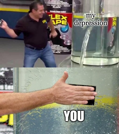 Flex Tape | my depression; YOU | image tagged in flex tape | made w/ Imgflip meme maker