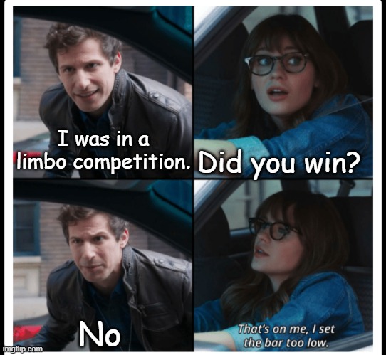 that's on me | I was in a limbo competition. Did you win? No | image tagged in that's on me,i set the bar too low | made w/ Imgflip meme maker
