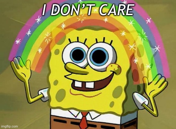 I don’t care | I DON’T CARE | image tagged in memes,imagination spongebob | made w/ Imgflip meme maker