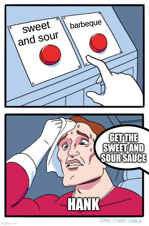 get the sweet and sour sauce be like | barbeque; sweet and sour; GET THE SWEET AND SOUR SAUCE; HANK | image tagged in memes,two buttons | made w/ Imgflip meme maker