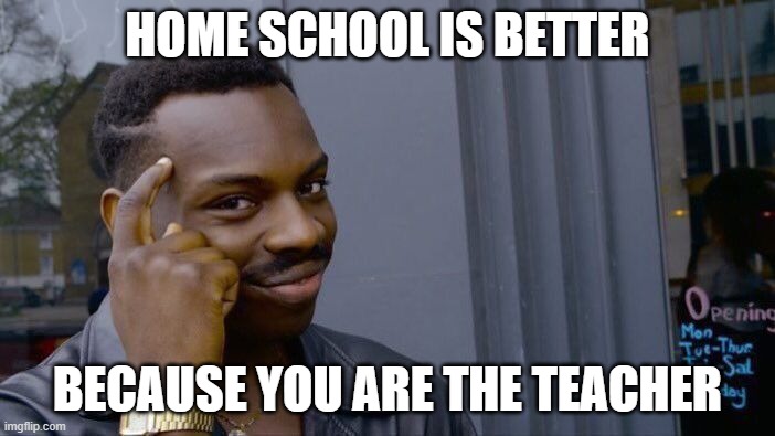 Therefore you are much smarter | HOME SCHOOL IS BETTER; BECAUSE YOU ARE THE TEACHER | image tagged in memes,roll safe think about it,school | made w/ Imgflip meme maker