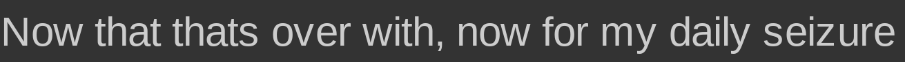 Now that thats over with, now for my daily seizure Blank Meme Template